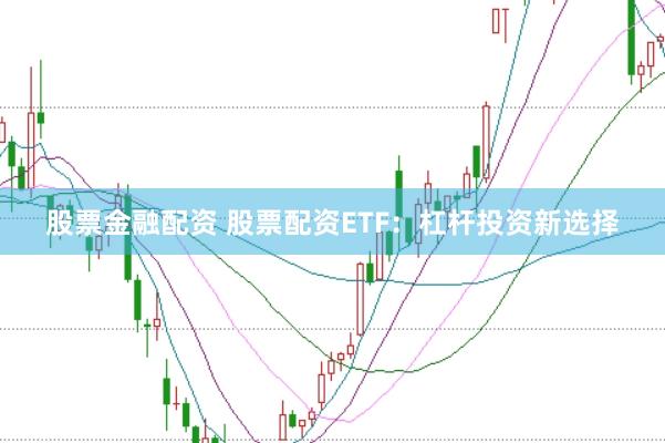 股票金融配资 股票配资ETF：杠杆投资新选择