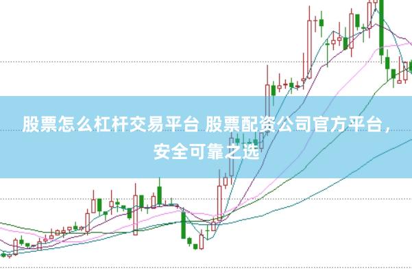 股票怎么杠杆交易平台 股票配资公司官方平台，安全可靠之选