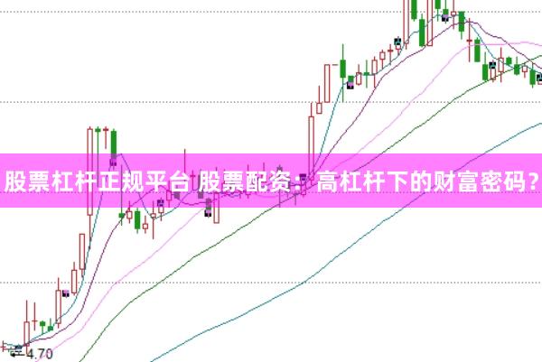 股票杠杆正规平台 股票配资：高杠杆下的财富密码？
