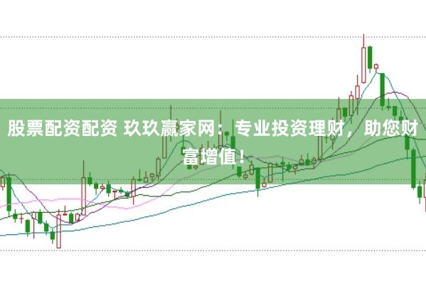 股票配资配资 玖玖赢家网：专业投资理财，助您财富增值！