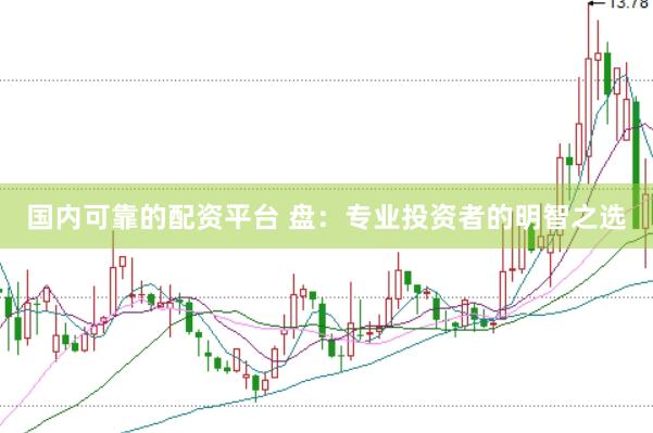 国内可靠的配资平台 盘：专业投资者的明智之选