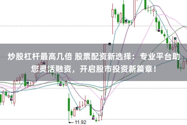 炒股杠杆最高几倍 股票配资新选择：专业平台助您灵活融资，开启股市投资新篇章！