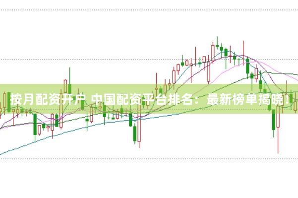 按月配资开户 中国配资平台排名：最新榜单揭晓！