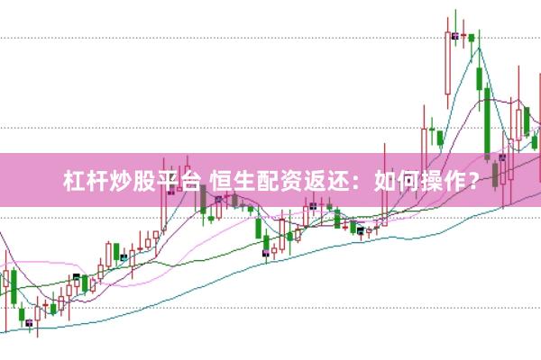 杠杆炒股平台 恒生配资返还：如何操作？