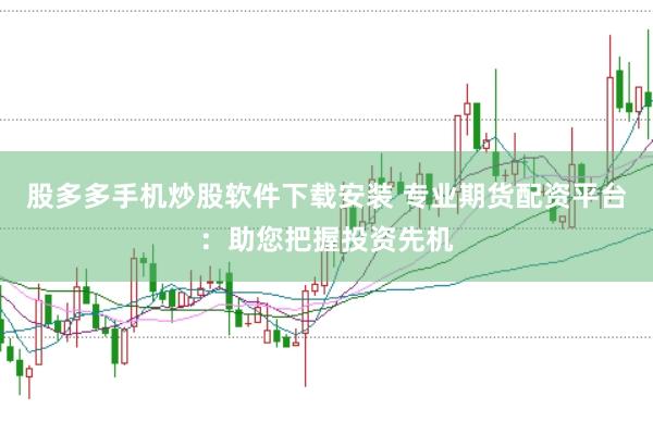 股多多手机炒股软件下载安装 专业期货配资平台：助您把握投资先机
