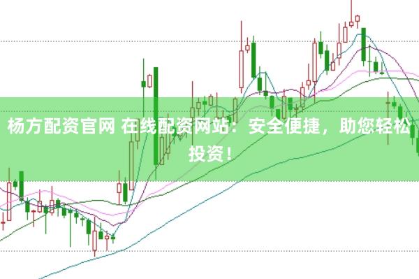 杨方配资官网 在线配资网站：安全便捷，助您轻松投资！
