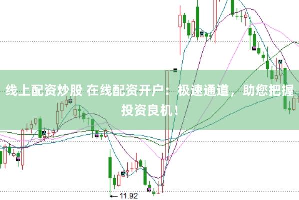 线上配资炒股 在线配资开户：极速通道，助您把握投资良机！