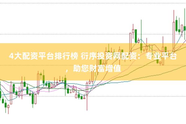 4大配资平台排行榜 衍序投资网配资：专业平台，助您财富增值