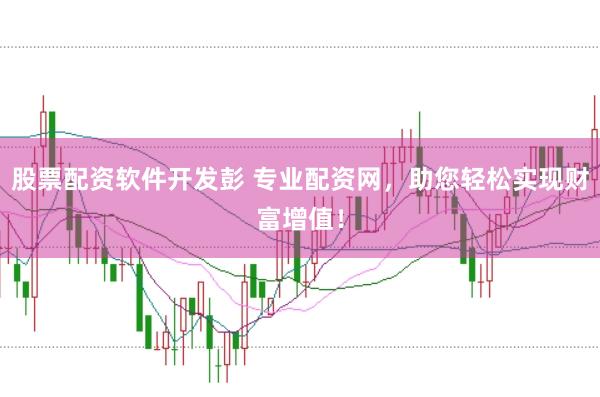 股票配资软件开发彭 专业配资网，助您轻松实现财富增值！