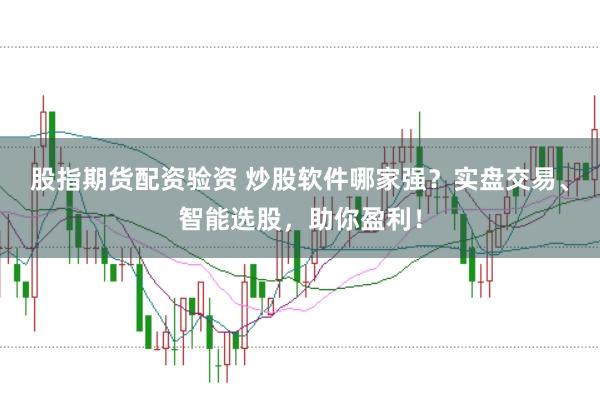 股指期货配资验资 炒股软件哪家强？实盘交易、智能选股，助你盈利！