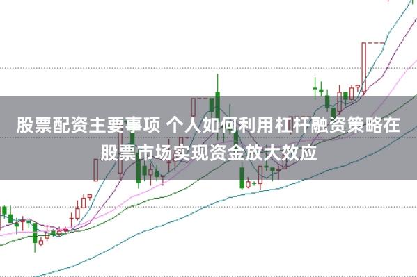 股票配资主要事项 个人如何利用杠杆融资策略在股票市场实现资金放大效应