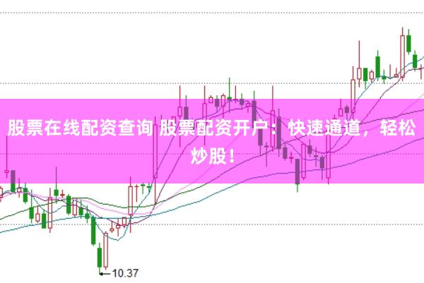 股票在线配资查询 股票配资开户：快速通道，轻松炒股！