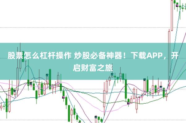 股票怎么杠杆操作 炒股必备神器！下载APP，开启财富之旅