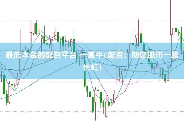 最低本金的配资平台 一直牛c配资：助您股市一路长虹！