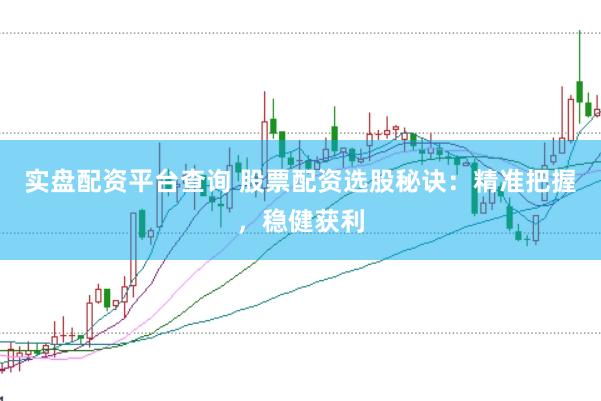 实盘配资平台查询 股票配资选股秘诀：精准把握，稳健获利