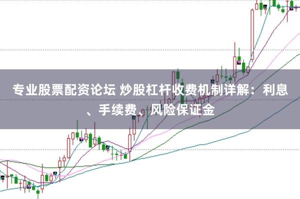 专业股票配资论坛 炒股杠杆收费机制详解：利息、手续费、风险保证金