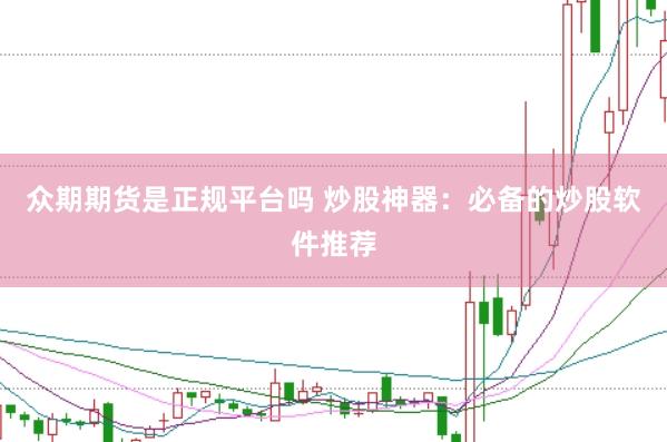众期期货是正规平台吗 炒股神器：必备的炒股软件推荐