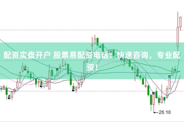 配资实盘开户 股票易配资电话：快速咨询，专业配资！
