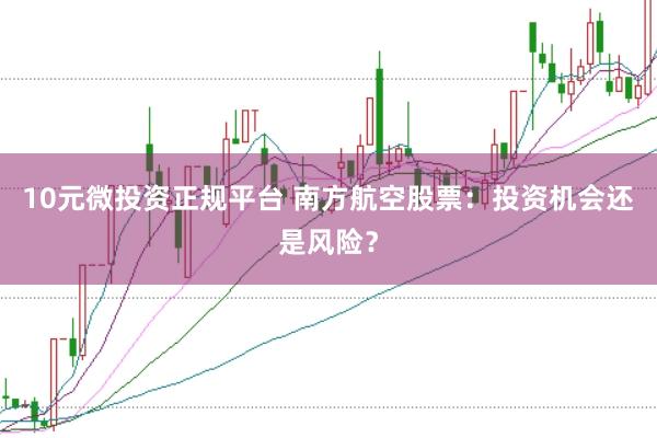 10元微投资正规平台 南方航空股票：投资机会还是风险？