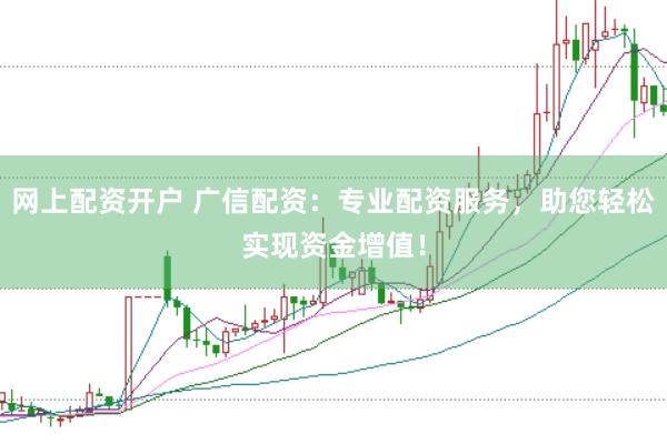 网上配资开户 广信配资：专业配资服务，助您轻松实现资金增值！