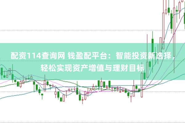 配资114查询网 钱盈配平台：智能投资新选择，轻松实现资产增值与理财目标