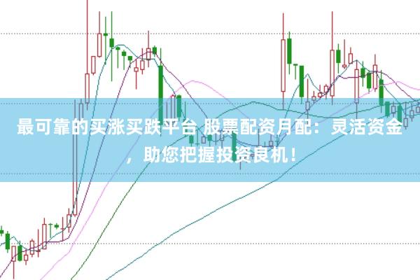 最可靠的买涨买跌平台 股票配资月配：灵活资金，助您把握投资良机！