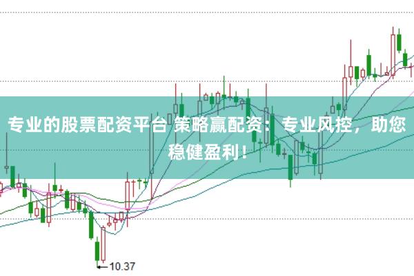 专业的股票配资平台 策略赢配资：专业风控，助您稳健盈利！