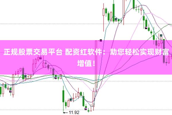 正规股票交易平台 配资红软件：助您轻松实现财富增值！
