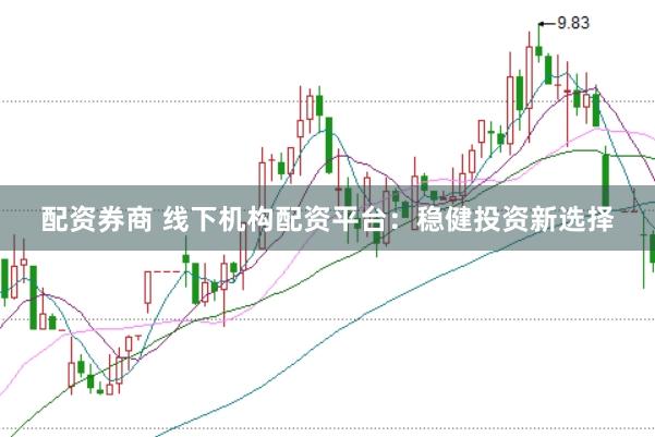 配资券商 线下机构配资平台：稳健投资新选择