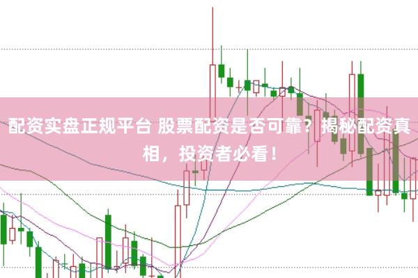 配资实盘正规平台 股票配资是否可靠？揭秘配资真相，投资者必看！