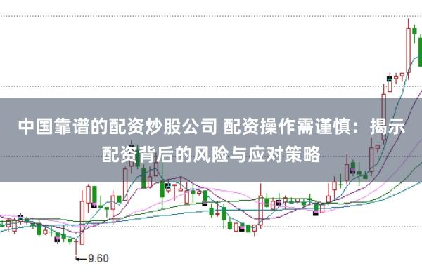 中国靠谱的配资炒股公司 配资操作需谨慎：揭示配资背后的风险与应对策略