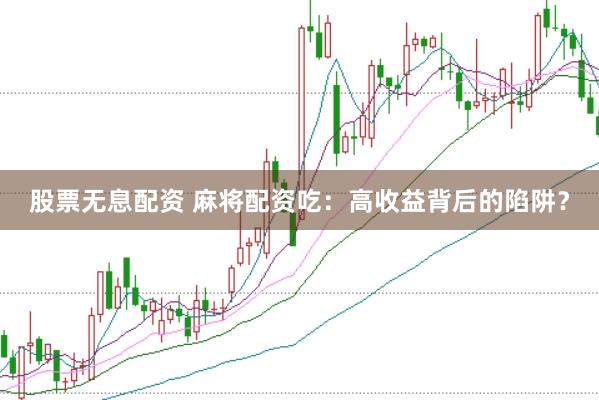股票无息配资 麻将配资吃：高收益背后的陷阱？