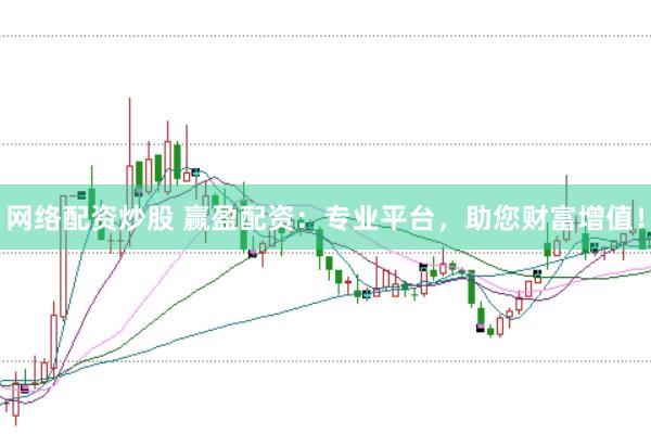 网络配资炒股 赢盈配资：专业平台，助您财富增值！