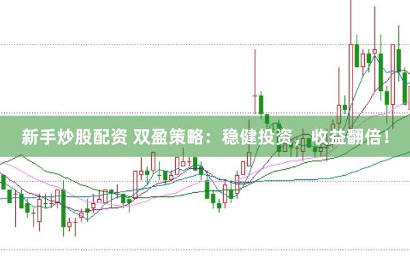 新手炒股配资 双盈策略：稳健投资，收益翻倍！