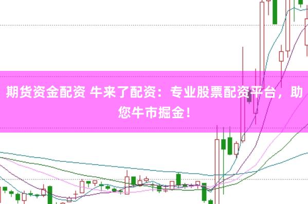 期货资金配资 牛来了配资：专业股票配资平台，助您牛市掘金！