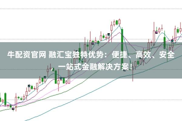 牛配资官网 融汇宝独特优势：便捷、高效、安全，一站式金融解决方案！