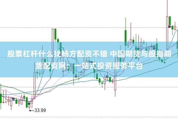 股票杠杆什么找杨方配资不错 中国期货与股指期货配资网：一站式投资服务平台