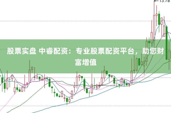股票实盘 中睿配资:专业股票配资平台,助您财富增值