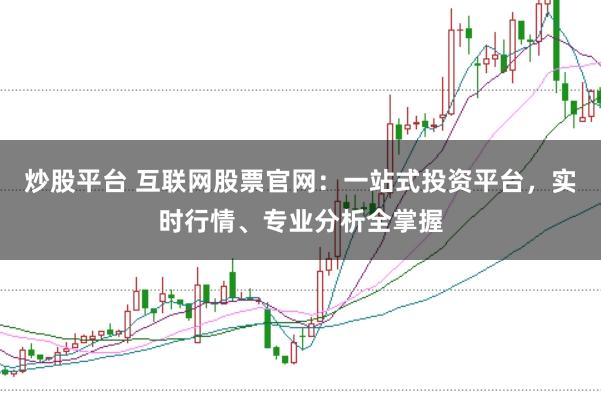 炒股平台 互联网股票官网:一站式投资平台,实时行情、专业分析全掌握