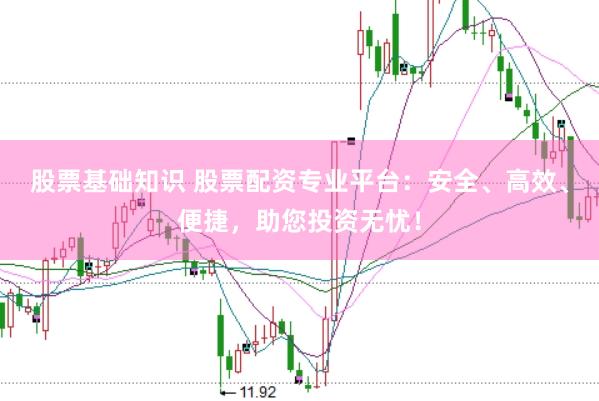 股票基础知识 股票配资专业平台:安全、高效、便捷,助您投资无忧!