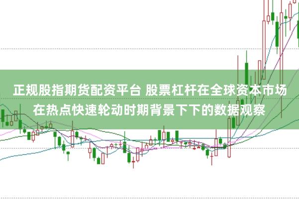 正规股指期货配资平台 股票杠杆在全球资本市场在热点快速轮动时期背景下下的数据观察