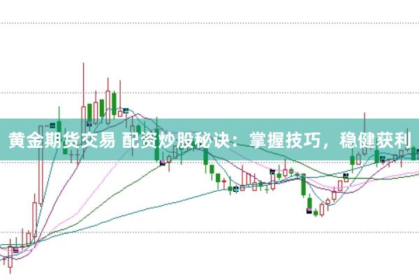 黄金期货交易 配资炒股秘诀:掌握技巧,稳健获利