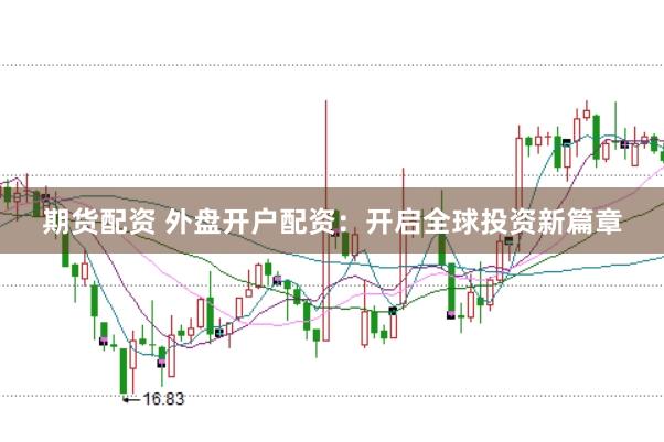 期货配资 外盘开户配资:开启全球投资新篇章
