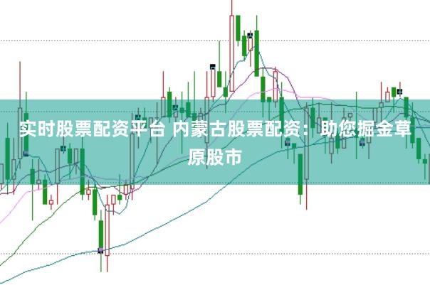 实时股票配资平台 内蒙古股票配资:助您掘金草原股市