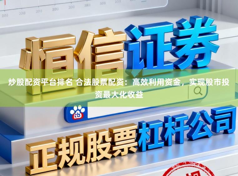 炒股配资平台排名 合法股票配资:高效利用资金,实现股市投资最大化收益