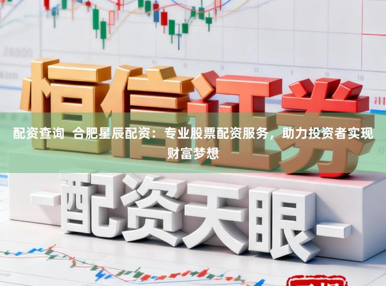配资查询  合肥星辰配资：专业股票配资服务，助力投资者实现财富梦想