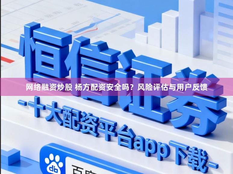 网络融资炒股 杨方配资安全吗?风险评估与用户反馈