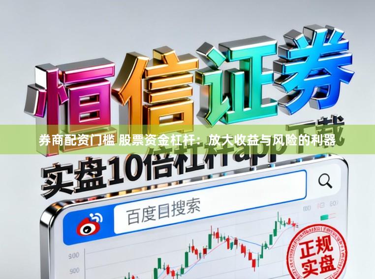 券商配资门槛 股票资金杠杆:放大收益与风险的利器