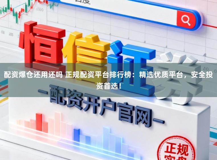 配资爆仓还用还吗 正规配资平台排行榜:精选优质平台,安全投资首选!