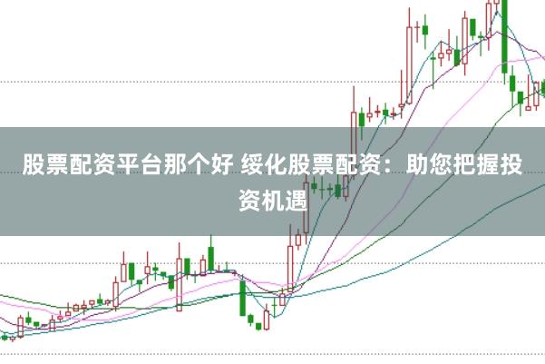 股票配资平台那个好 绥化股票配资：助您把握投资机遇